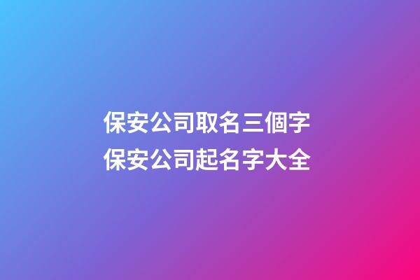 保安公司取名三個字 保安公司起名字大全-第1張-公司起名-玄機派